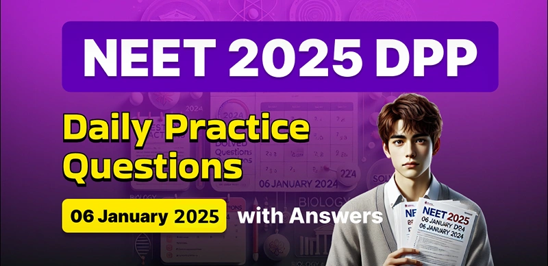 NEET 2025 DPP: Daily Practice Questions (06 January 2025) with Answers- Boost Your Preparation