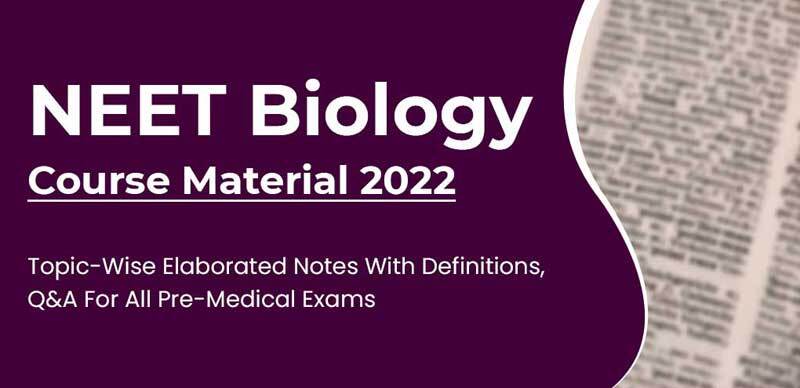 NEET Biology Course Material 2022 : Topic-Wise Elaborated Notes With Definitions, Q&A For All Pre-Medical Exams