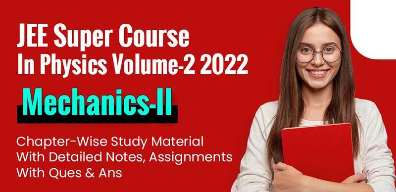 JEE Super Course In Physics Volume-2 2022 : Mechanics-II Chapter-Wise Study Material With Detailed Notes, Assignments With Ques & Ans