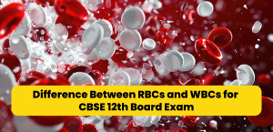 Difference Between RBCs and WBCs for CBSE 12th Board Exam