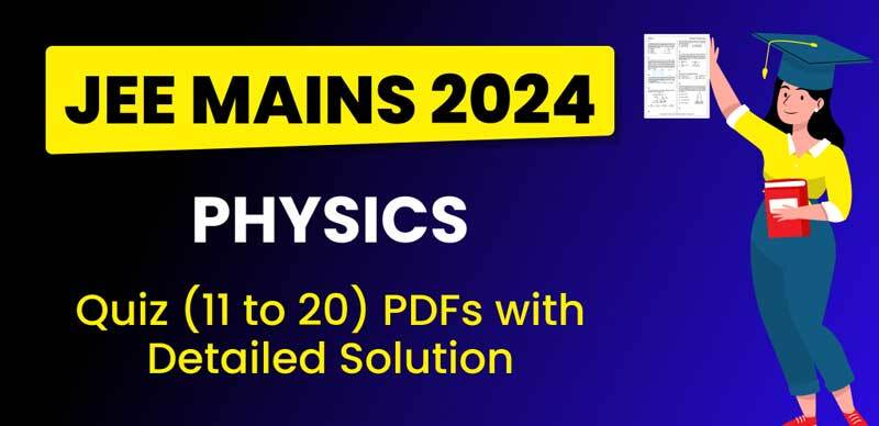 JEE Main 2024 : Physics Quiz (11 to 20) PDFs with Detailed Solutions