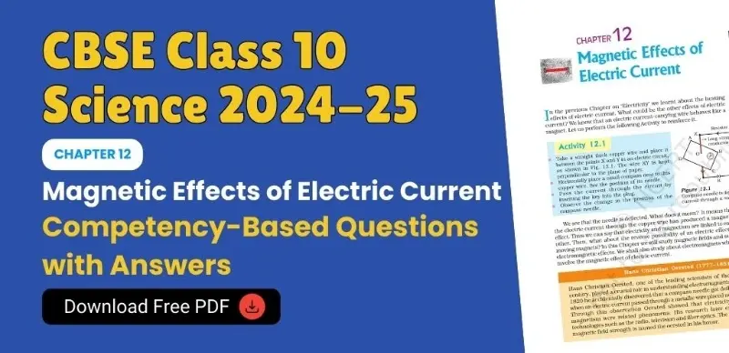 CBSE Class 10 Science 2024-25: Chapter 12 Magnetic Effects of Electric Current Competency-Based Questions with Answers; Download Free PDF