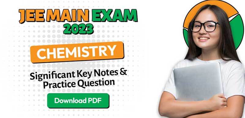 JEE Main Chemistry Exam 2023 : Significant Key Notes & Practice Question; Download PDF