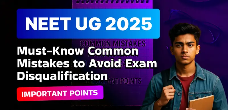NEET UG 2025 : Must-Know Common Mistakes to Avoid Exam Disqualification, Important Points