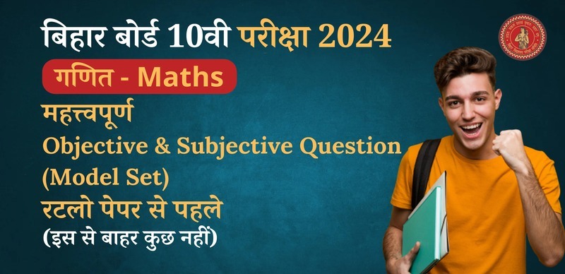 बिहार बोर्ड 10वी गणित परीक्षा 2024 : महत्त्वपूर्ण Objective & Subjective Question (Model Set) - रटलो पेपर से पहले, इस से बाहर कुछ नहीं