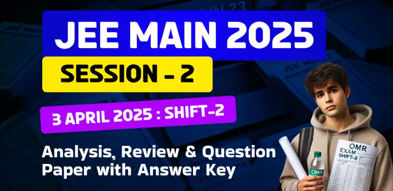 JEE Main Session-2 Exam 2025 : 3 April Shift-2 Analysis, Review & Question Paper with Answer Key