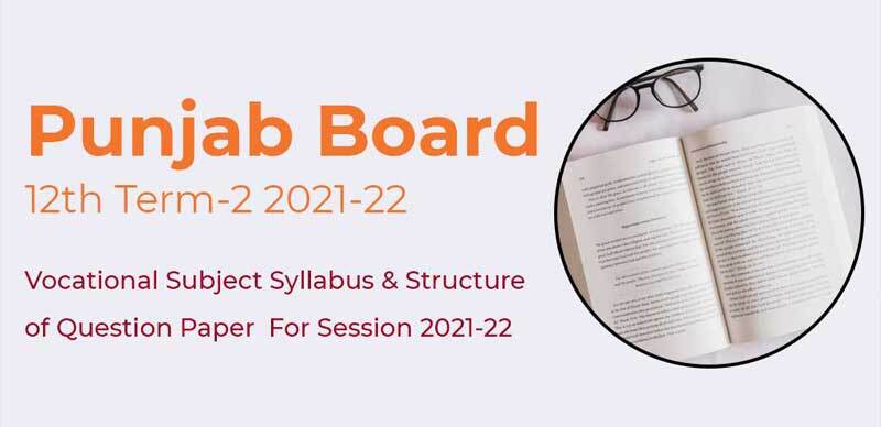 Punjab Board 12th Term-2 2021-22 : Vocational Subject Syllabus & Structure of Question Paper For Session 2021-22