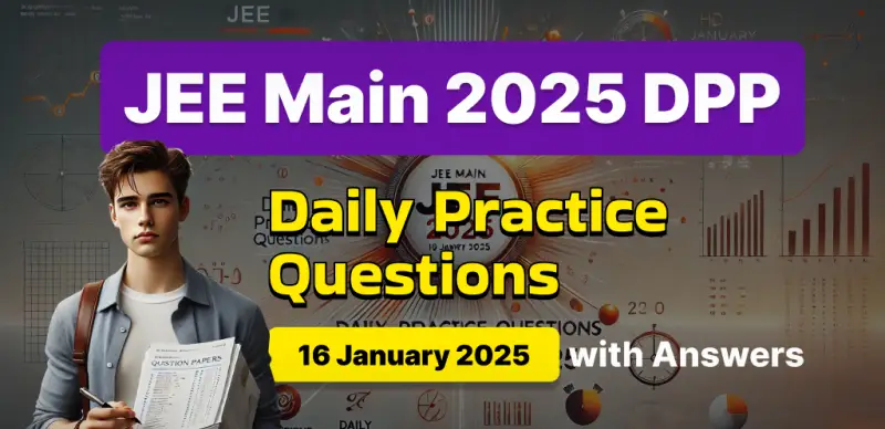 JEE Main 2025 DPP: Daily Practice Questions (16 January 2025) with Answers - Boost Your Preparation