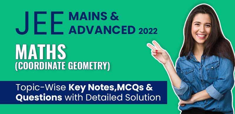 JEE Mains & Advanced 2022 : Maths (Coordinate Geometry) Topic-Wise Key Notes, MCQs & Questions with Detailed Solution