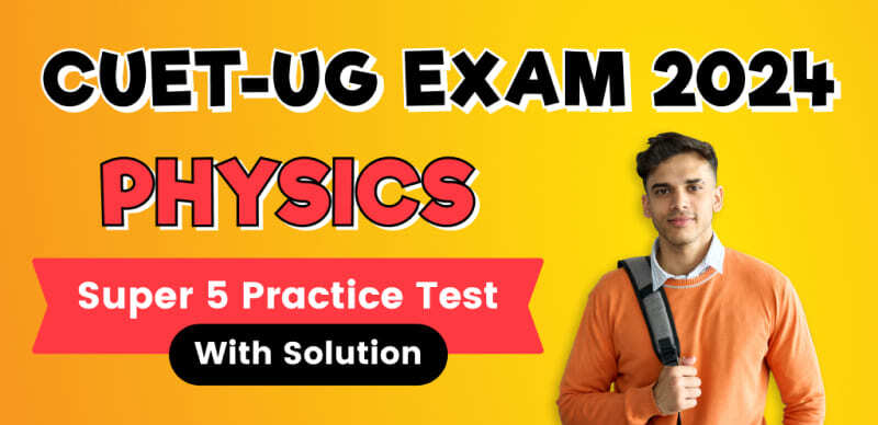 CUET-UG Exam 2024 Physics : 5 Super Practice Tests With Solutions