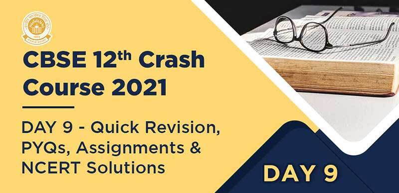 CBSE 12th Crash Course 2021 : DAY 9 - Quick Revision, PYQs, Assignments & NCERT Solutions