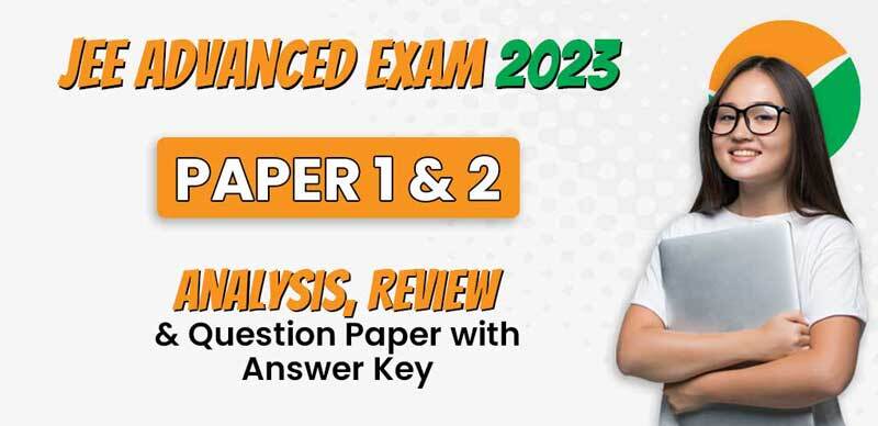JEE Advanced Exam 2023 : Paper 1 & 2 Analysis, Review & Question Paper with Answer Key