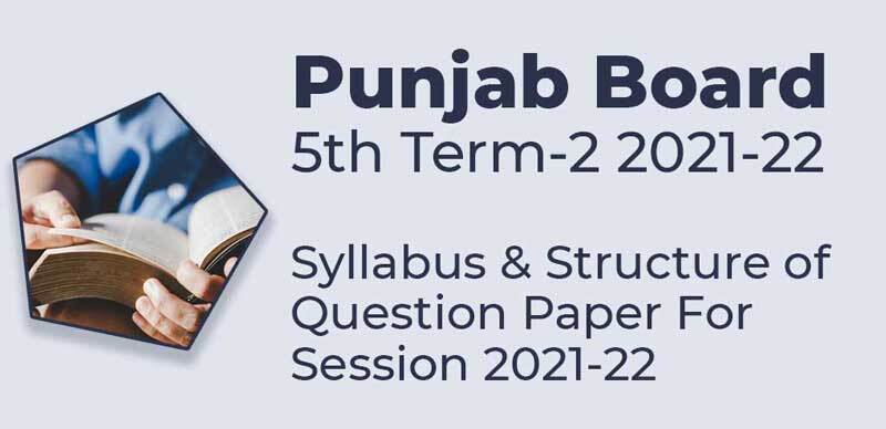 Punjab Board 5th Term-2 2021-22 : Syllabus & Structure of Question Paper For Session 2021-22