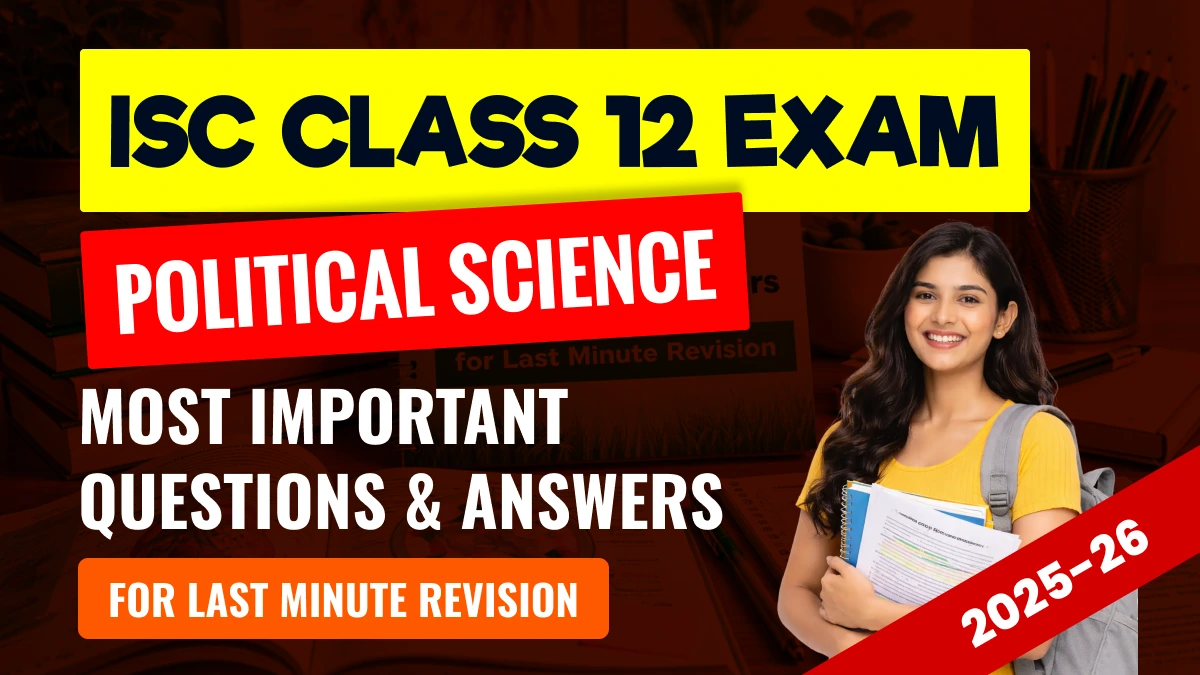 ISC Class 12 Political Science Exam 2025-26: Most Important Questions & Answers for Last Minute Revision