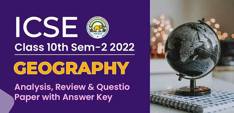 ICSE (10th) Sem-2 2022 : Geography Analysis, Review & Question Paper with Answer Key