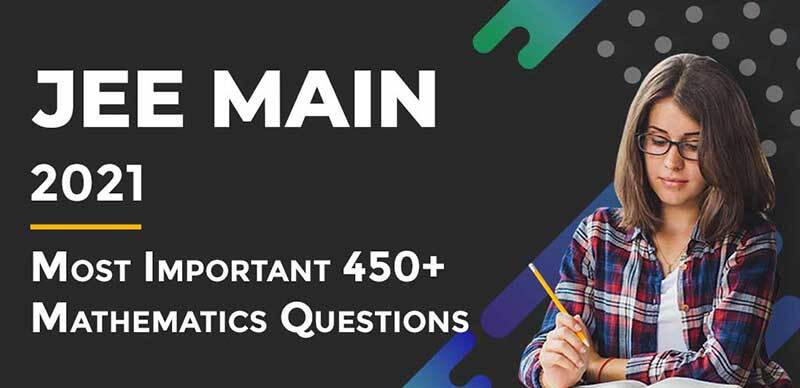 JEE MAIN 2021 : Most Important 450+ Mathematics Questions