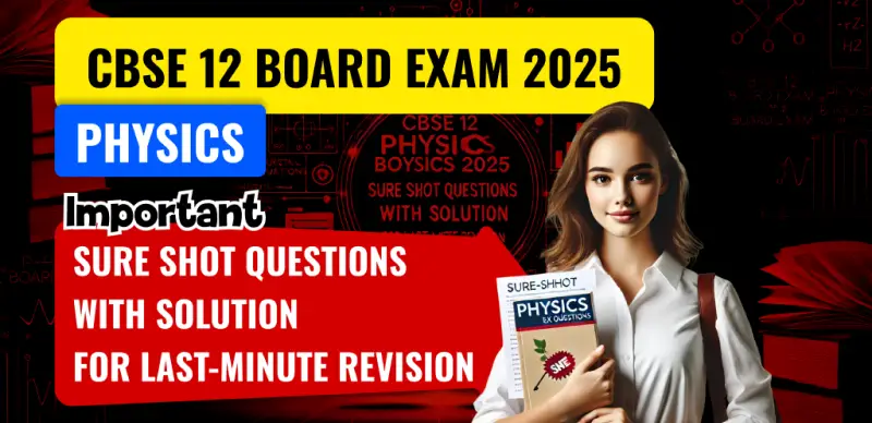CBSE 12 Physics Board Exam 2025 : Important Sure Shot Questions with Solution for Last-Minute Revision