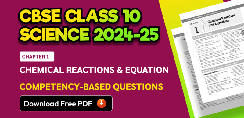CBSE Class 10 Science 2024-25: Chapter 1 Chemical Reactions & Equation Important Competency-Based Questions with Answers; Download Free PDF