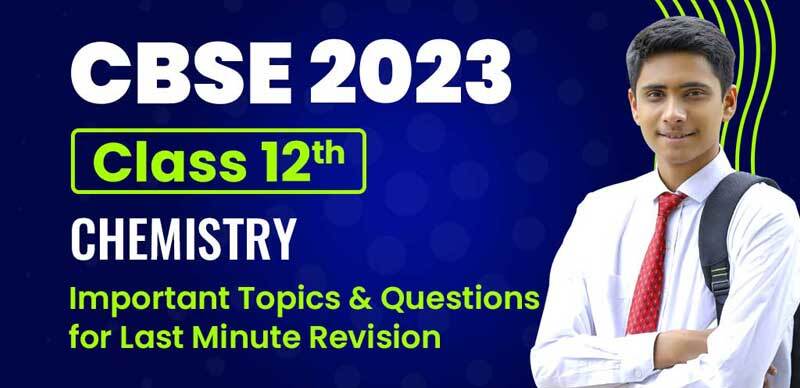 CBSE Class 12 Chemistry 2023 : Important Topics and Questions for Last Minute Revision