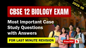 CBSE 12 Biology 2025-26: Most Important Case Based Questions with Answers – Free PDF