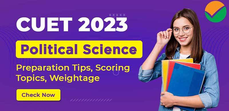CUET Political Science 2023 : Preparation Tips, Scoring Topics, Weightage