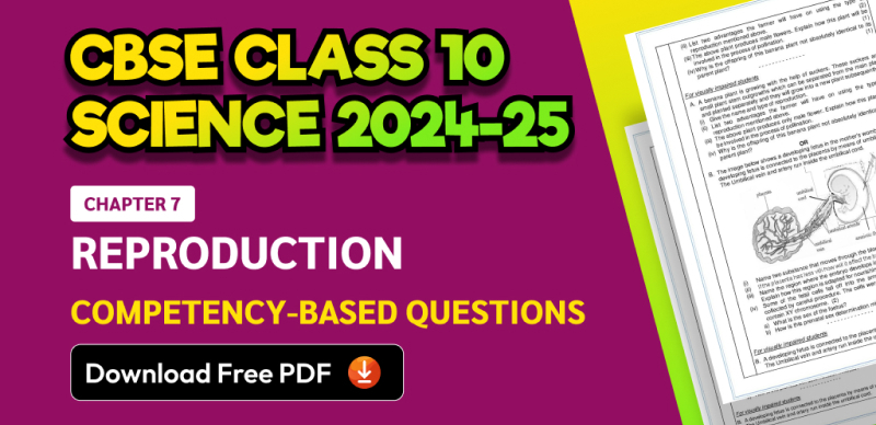 CBSE Class 10 Science 2024-25: Chapter 7 Reproduction Competency-Based Questions with Answers; Download Free PDF