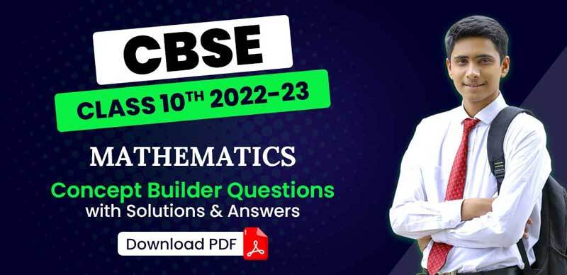 CBSE Class 10th 2022-23 : Mathematics Concept Builder Questions with Solutions & Answers; Download PDF