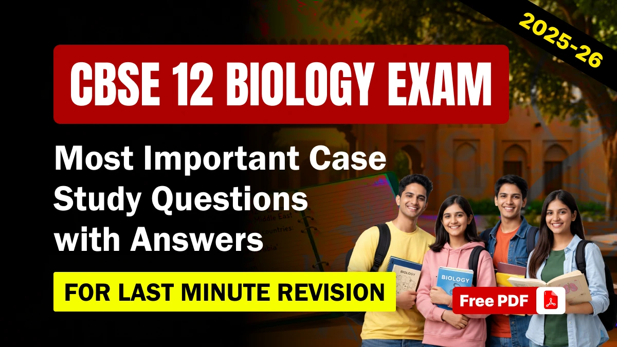 CBSE 12 Biology 2025-26: Most Important Case Based Questions with Answers – Free PDF