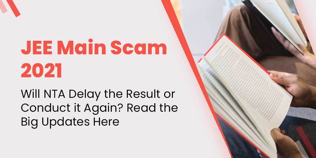 JEE Main Scam 2021: Will NTA Delay the Result or Conduct it Again? Read the Big Updates Here