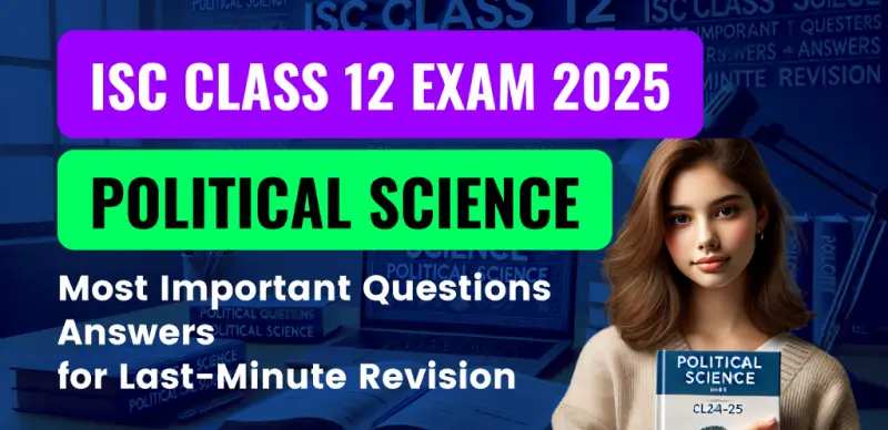 ISC Class 12 Political Science Exam 2024-25 : Most Important Questions Answers for Last-Minute Revision