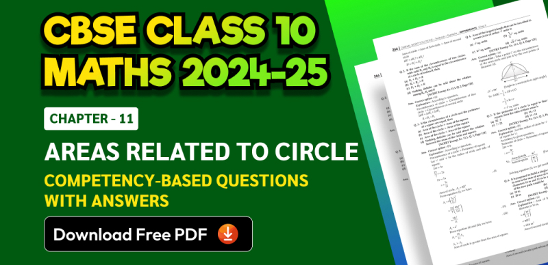 CBSE Class 10 Maths 2024-25: Chapter 11 Areas Related to Circle Competency-Based Questions with Answers; Download Free PDF