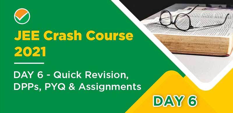 JEE Crash Course 2021 : DAY 6 - Quick Revision, DPPs, PYQ & Assignments