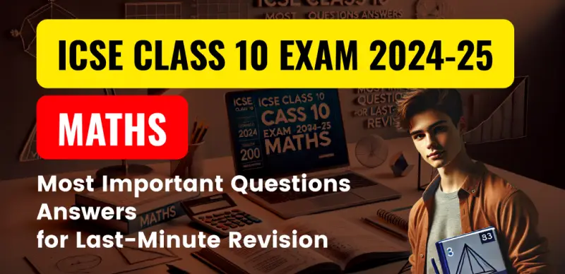 ICSE Class 10 Exam 2024-25 : Maths Most Important Questions Answers for Last-Minute Revision