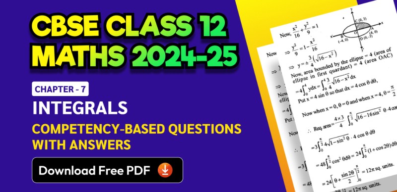 CBSE Class 12 Maths 2024-25: Chapter 7 Integrals Important Competency-Based Questions with Answers; Download Free PDF