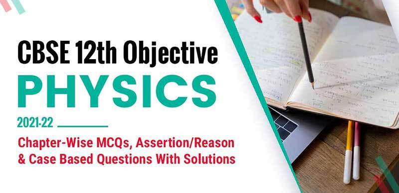 CBSE 12th Objective Physics 2021-22 : Chapter-Wise MCQs, Assertion/Reason & Case Based Questions With Solutions