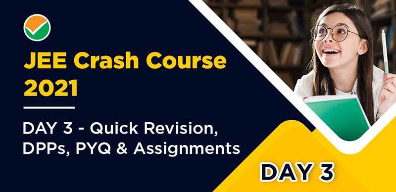 JEE Crash Course 2021 : DAY 3 - Quick Revision, DPPs, PYQ & Assignments
