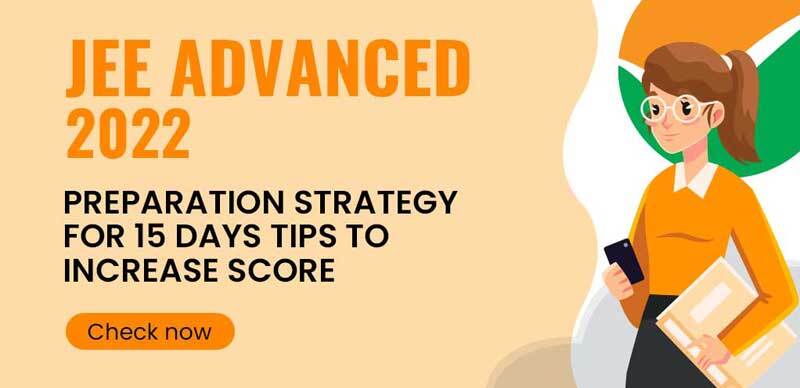 JEE Advanced 2022 : Preparation Strategy for 15 Days & Tips to Increase Score Before The Exam