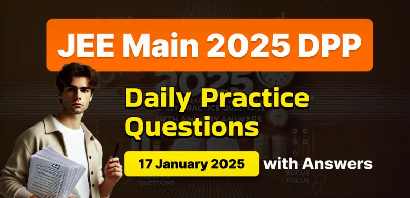 JEE Main 2025 DPP: Daily Practice Questions (17 January 2025) with Answers - Boost Your Preparation