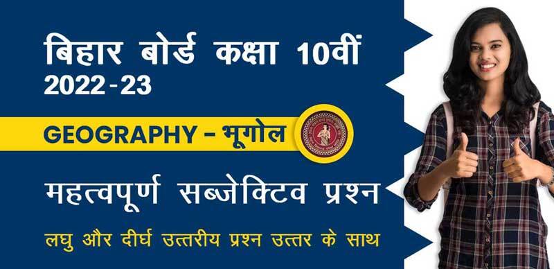 बिहार बोर्ड 10वीं कक्षा 2022-23  : Geography - भूगोल महत्वपूर्ण सब्जेक्टिव  प्रश्‍न ( लघु उत्तरीय  और दीर्घ उत्तरीय प्रश्‍न उत्तर के साथ ) 
