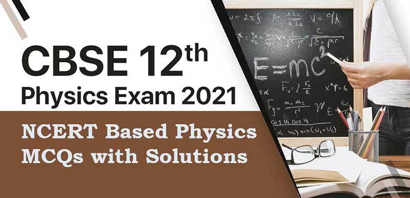 CBSE 12th Physics Exam 2021 : NCERT Based Physics MCQs with Solutions