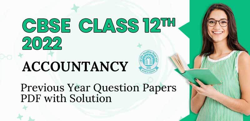 CBSE 12th 2022 : Accountancy Previous Year Question Papers PDF with Solution
