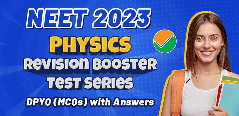 NEET 2023 : Physics Revision Booster Test Series DPYQ (MCQs) with Answers