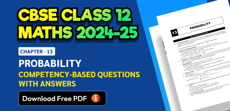 CBSE Class 12 Maths 2024-25: Chapter 13 Probability Competency-Based Questions with Answers; Download Free PDF
