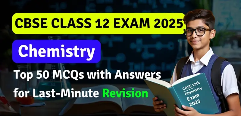 CBSE 12 Chemistry Exam 2025 : Top 50 MCQs with Answers for Last-Minute Revision - Download PDF