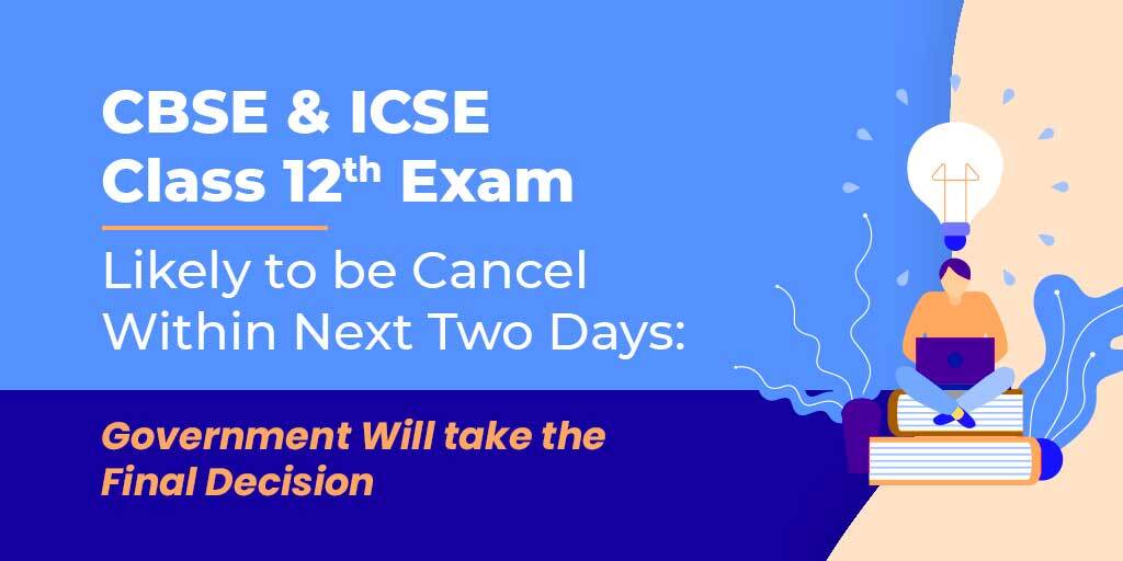 CBSE & ICSE Class 12th Exam Likely to be Cancel Within Next Two Days : Government Will take the Final Decision