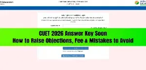 CUET 2026 Answer Key Soon: Date, Process, How to Raise Objections, Fee & Mistakes to Avoid
