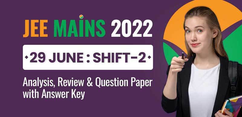 JEE Mains 2022 : 29 June Shift-2 Analysis, Review & Question Paper with Answer Key