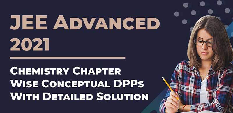JEE Advanced 2021 : Chemistry Chapter-Wise Conceptual DPPs With Detailed Solution