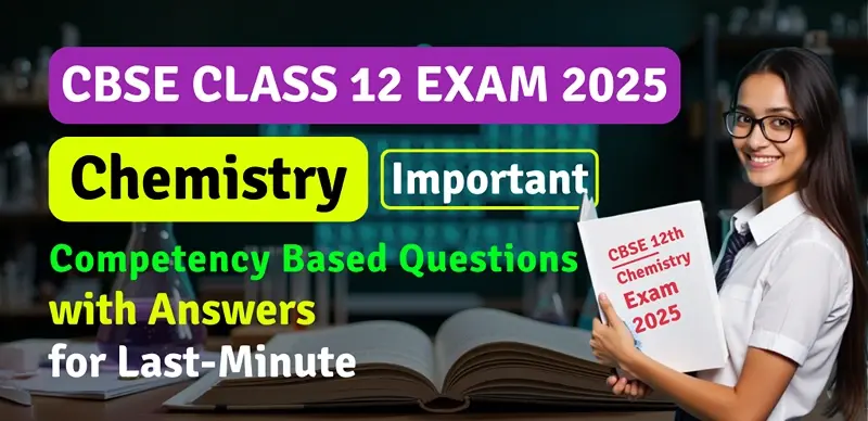 CBSE 12th Chemistry Exam 2025 : Important Competency Based Questions with Answers for Last Minute Revision