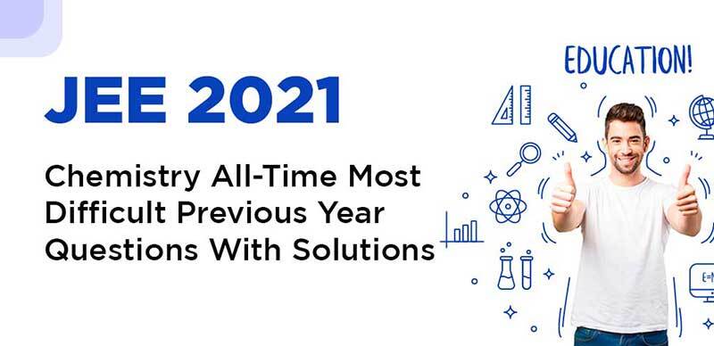 JEE 2021 : Chemistry All-Time Most Difficult Previous Year Questions With Solutions